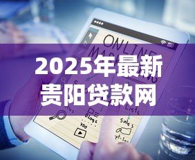 2025年最新贵阳贷款网:贵阳哪里可以快速申请贷款 2025年最新贵阳贷款网:贵阳哪里可以快速申请贷款