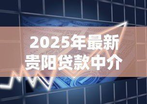 2025年最新贵阳贷款中介:贵阳哪里可以咨询借贷服务 2025年最新贵阳贷款中介:贵阳哪里可以咨询借贷服务