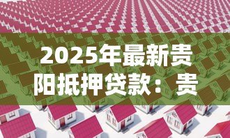 2025年最新贵阳抵押贷款：贵阳房产抵押融资如何快速办理