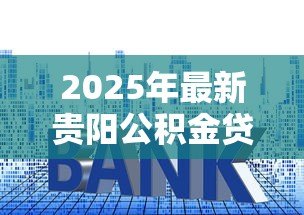 2025年最新贵阳公积金贷款利率:贵阳公积金贷款最新利率是多少? 2025年最新贵阳公积金贷款利率:贵阳公积金贷款最新利率是多少?