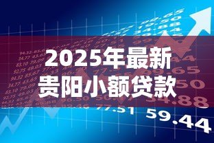 2025年最新贵阳小额贷款正规公司:贵阳正规小额借贷机构有哪些 2025年最新贵阳小额贷款正规公司:贵阳正规小额借贷机构有哪些