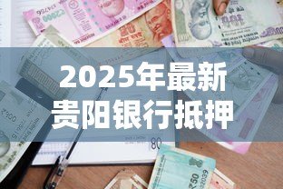 2025年最新贵阳银行抵押贷款:贵阳银行房产抵押如何办理 2025年最新贵阳银行抵押贷款:贵阳银行房产抵押如何办理
