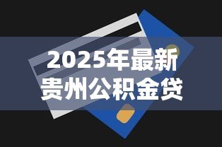 2025年最新贵州公积金贷款额度:贵州公积金最高可贷多少 2025年最新贵州公积金贷款额度:贵州公积金最高可贷多少