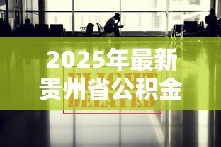 2025年最新贵州省公积金贷款政策：贵州公积金贷款新政有哪些调整