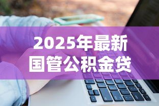 2025年最新国管公积金贷款:国管公积金贷款政策有哪些变化 2025年最新国管公积金贷款:国管公积金贷款政策有哪些变化