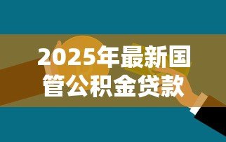 2025年最新国管公积金贷款政策：中央国家机关公积金贷款额度如何计算