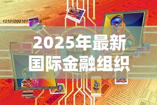 2025年最新国际金融组织贷款:全球金融机构资金援助如何运作 2025年最新国际金融组织贷款:全球金融机构资金援助如何运作