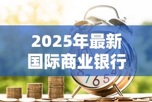 2025年最新国际商业银行贷款:跨国银行融资有哪些关键条件 2025年最新国际商业银行贷款:跨国银行融资有哪些关键条件