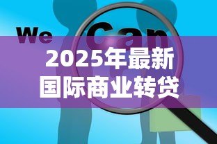 2025年最新国际商业转贷款：跨国融资转贷业务的风险如何控制