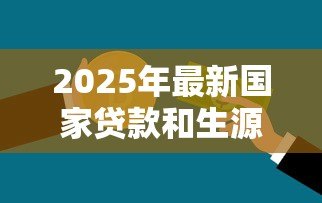 2025年最新国家贷款和生源地助学贷款:如何申请政府提供的教育资助贷款 2025年最新国家贷款和生源地助学贷款:如何申请政府提供的教育资助贷款