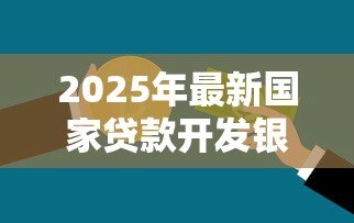 2025年最新国家贷款开发银行:政策性金融机构如何助力经济发展 2025年最新国家贷款开发银行:政策性金融机构如何助力经济发展