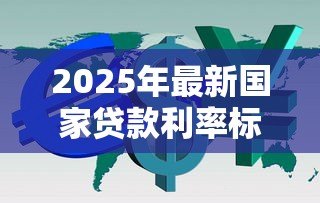 2025年最新国家贷款利率标准：当前贷款利率政策有何规定