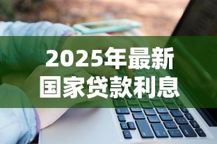 2025年最新国家贷款利息是多少:国家贷款利息如何计算 2025年最新国家贷款利息是多少:国家贷款利息如何计算