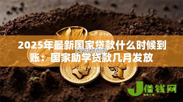 2025年最新国家贷款什么时候到账:国家助学贷款几月发放 2025年最新国家贷款什么时候到账:国家助学贷款几月发放