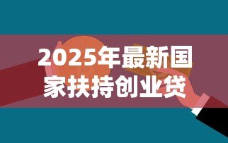 2025年最新国家扶持创业贷款:如何申请政府创业资金支持 2025年最新国家扶持创业贷款:如何申请政府创业资金支持