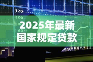 2025年最新国家规定贷款利息:中国法定借贷利率上限是多少 2025年最新国家规定贷款利息:中国法定借贷利率上限是多少