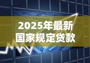 2025年最新国家规定贷款利息:中国法定借贷利率上限是多少 2025年最新国家规定贷款利息:中国法定借贷利率上限是多少