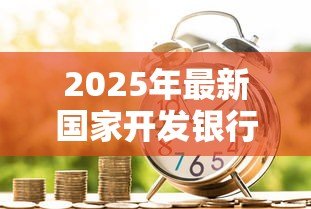 2025年最新国家开发银行贷款怎么还：国开行贷款还款方式有哪些