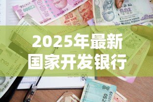 2025年最新国家开发银行高校助学贷款：如何申请国开行的大学生助学贷款