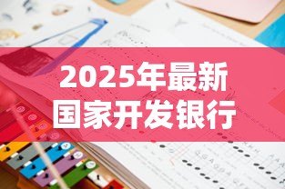2025年最新国家开发银行生源地贷款官网：如何申请国开行生源地助学贷款