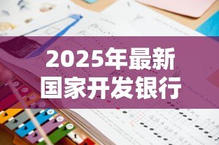 2025年最新国家开发银行助学贷款:如何申请国开行教育贷款 2025年最新国家开发银行助学贷款:如何申请国开行教育贷款
