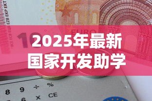 2025年最新国家开发助学贷款:如何申请国家助学贷款? 2025年最新国家开发助学贷款:如何申请国家助学贷款?