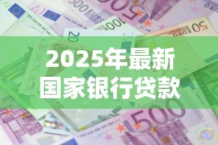 2025年最新国家银行贷款利率：当前银行贷款利息是多少