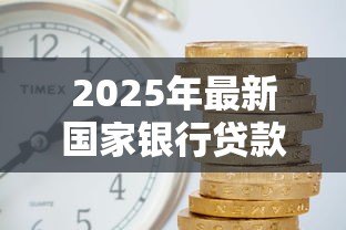 2025年最新国家银行贷款利率：当前银行贷款利息是多少