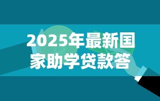 2025年最新国家助学贷款答题答案:国家助学贷款常见问题解答汇总 2025年最新国家助学贷款答题答案:国家助学贷款常见问题解答汇总