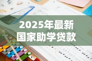 2025年最新国家助学贷款的性质：政府资助的教育贷款有何特点