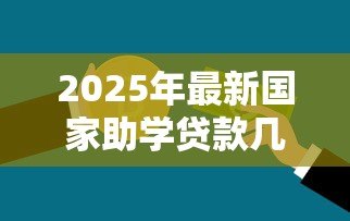2025年最新国家助学贷款几年还清：国家助学贷款最长还款期限是多久