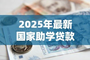 2025年最新国家助学贷款截止时间:国家助学贷款申请何时结束 2025年最新国家助学贷款截止时间:国家助学贷款申请何时结束