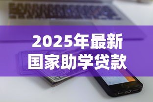 2025年最新国家助学贷款能贷多少：本专科生助学贷款最高额度是多少？