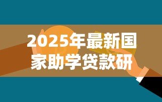 2025年最新国家助学贷款研究生:研究生如何申请国家助学贷款 2025年最新国家助学贷款研究生:研究生如何申请国家助学贷款