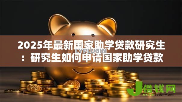 2025年最新国家助学贷款研究生:研究生如何申请国家助学贷款 2025年最新国家助学贷款研究生:研究生如何申请国家助学贷款