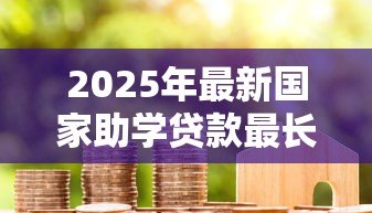 2025年最新国家助学贷款最长期限:助学贷款最长可分期多少年 2025年最新国家助学贷款最长期限:助学贷款最长可分期多少年