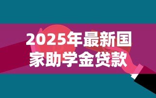2025年最新国家助学金贷款网站:如何在线申请国家助学贷款 2025年最新国家助学金贷款网站:如何在线申请国家助学贷款