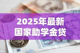 2025年最新国家助学金贷款网站:如何在线申请国家助学贷款 2025年最新国家助学金贷款网站:如何在线申请国家助学贷款