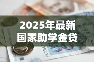 2025年最新国家助学金贷款续贷:如何办理助学贷款续贷手续 2025年最新国家助学金贷款续贷:如何办理助学贷款续贷手续