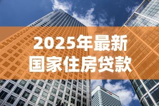 2025年最新国家住房贷款基准利率:房贷利率最新调整是多少 2025年最新国家住房贷款基准利率:房贷利率最新调整是多少