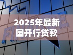 2025年最新国开行贷款：政策性银行融资方案有哪些