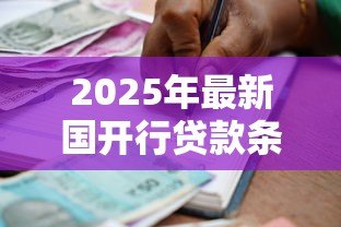 2025年最新国开行贷款条件:国家开发银行贷款申请有哪些要求 2025年最新国开行贷款条件:国家开发银行贷款申请有哪些要求