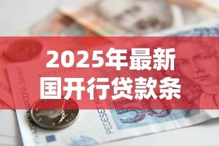 2025年最新国开行贷款条件:国家开发银行贷款申请有哪些要求 2025年最新国开行贷款条件:国家开发银行贷款申请有哪些要求