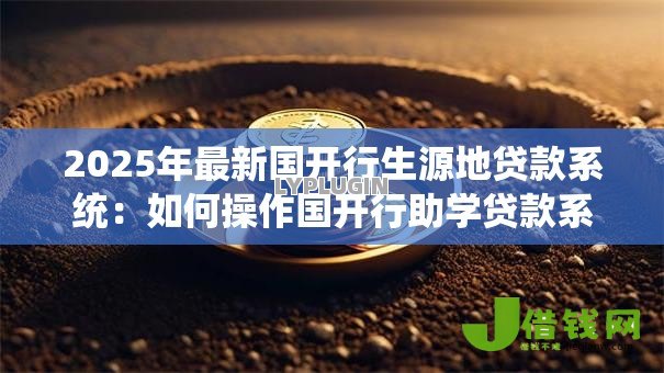 2025年最新国开行生源地贷款系统：如何操作国开行助学贷款系统