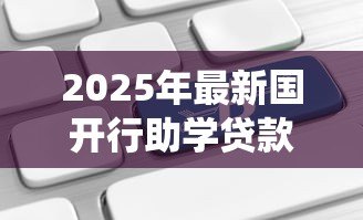 2025年最新国开行助学贷款系统:国家助学贷款如何在线申请 2025年最新国开行助学贷款系统:国家助学贷款如何在线申请