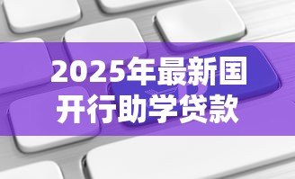 2025年最新国开行助学贷款续贷：国家助学贷款如何申请续期