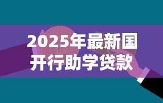 2025年最新国开行助学贷款续贷：国家助学贷款如何申请续期