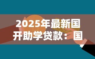 2025年最新国开助学贷款:国家助学贷款如何申请办理 2025年最新国开助学贷款:国家助学贷款如何申请办理
