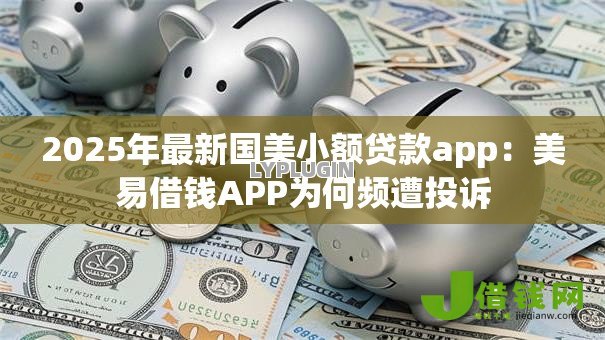 2025年最新国美小额贷款app：美易借钱APP为何频遭投诉