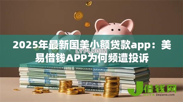 2025年最新国美小额贷款app：美易借钱APP为何频遭投诉